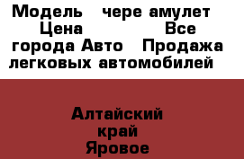  › Модель ­ чере амулет › Цена ­ 130 000 - Все города Авто » Продажа легковых автомобилей   . Алтайский край,Яровое г.